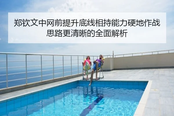 郑钦文中网前提升底线相持能力硬地作战思路更清晰的全面解析